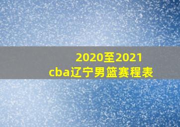 2020至2021 cba辽宁男篮赛程表